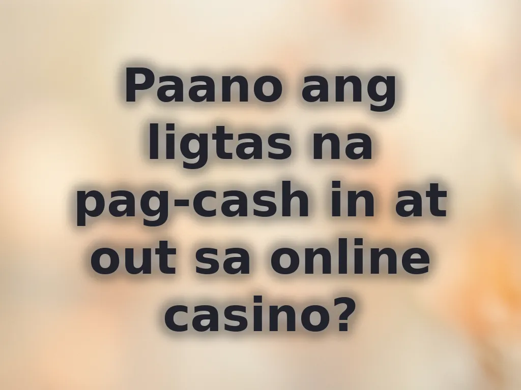 Paano ang ligtas na pag-cash in at out sa online casino?